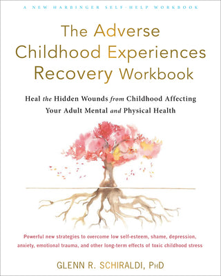 The Adverse Childhood Experiences Recovery Workbook: Heal the Hidden Wounds from Childhood Affecting Your Adult Mental and Physical Health by Schiraldi, Glenn R.