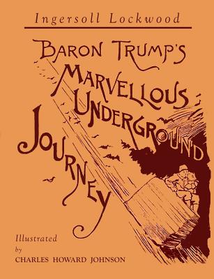 Baron Trump's Marvellous Underground Journey: Illustrated Facsimile of 1892 Edition by Lockwood, Ingersoll