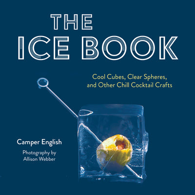 The Ice Book: Cool Cubes, Clear Spheres, and Other Chill Cocktail Crafts by English, Camper