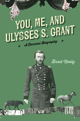You, Me, and Ulysses S. Grant: A Farcical Biography by Neely, Brad