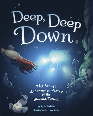 Deep, Deep Down: The Secret Underwater Poetry of the Mariana Trench by Lukidis, Lydia