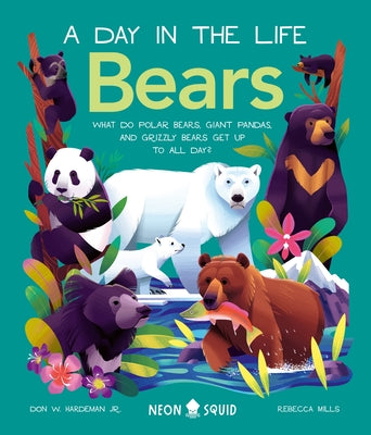 Bears (a Day in the Life): What Do Polar Bears, Giant Pandas, and Grizzly Bears Get Up to All Day? by Hardeman Jr, Don