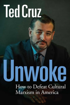 Unwoke: How to Defeat Cultural Marxism in America by Cruz, Ted