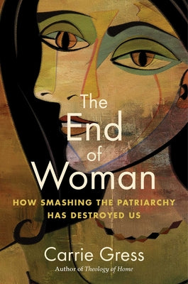 The End of Woman: How Smashing the Patriarchy Has Destroyed Us by Gress, Carrie