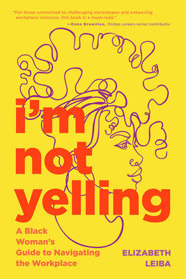 I'm Not Yelling: A Black Woman's Guide to Navigating the Workplace (Women in Business, Successful Business Woman, Image & Etiquette) by Leiba, Elizabeth