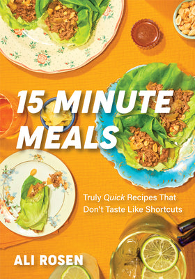 15 Minute Meals: Truly Quick Recipes That Don't Taste Like Shortcuts (Quick & Easy Cooking Methods, Fast Meals, No-Prep Vegetables) by Rosen, Ali