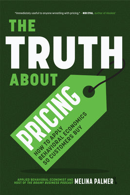 The Truth about Pricing: How to Apply Behavioral Economics So Customers Buy (Value Based Pricing, What Your Buyer Values) by Palmer, Melina