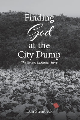 Finding God at the City Dump: The George LeMaster Story by Steinbeck, Dan
