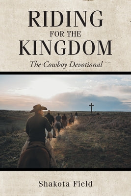 Riding for the Kingdom: The Cowboy Devotional by Field, Shakota