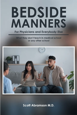 Bedside Manners for Physicians and Everybody Else: What they don't teach in medical school by Abramson, Scott