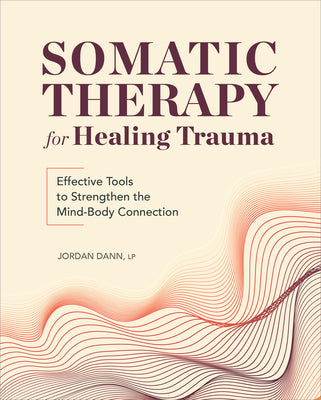 Somatic Therapy for Healing Trauma: Effective Tools to Strengthen the Mind-Body Connection by Dann, Jordan