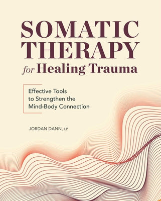Somatic Therapy for Healing Trauma: Effective Tools to Strengthen the Mind-Body Connection by Dann, Jordan