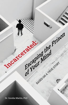 Incarcerated: Escaping the Prison of Your Mind by Martin, Cecelia