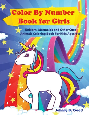 Color By Number Book for Girls: Unicorn, Mermaids and Other Cute Animals Coloring Book for Kids Ages 4-8 by Good, Johnny B.