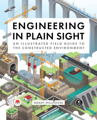 Engineering in Plain Sight: An Illustrated Field Guide to the Constructed Environment by Hillhouse, Grady