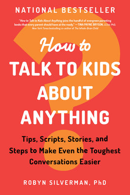 How to Talk to Kids about Anything: Tips, Scripts, Stories, and Steps to Make Even the Toughest Conversations Easier by Silverman, Robyn