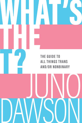 What's the T?: The Guide to All Things Trans And/Or Nonbinary by Dawson, Juno