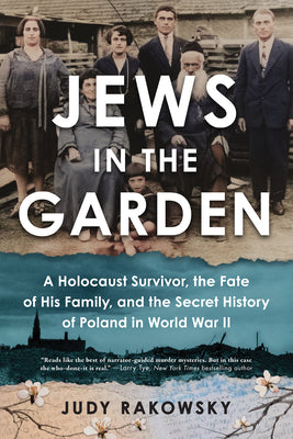 Jews in the Garden: A Holocaust Survivor, the Fate of His Family, and the Secret History of Poland in World War II by Rakowsky, Judy