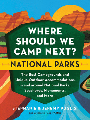 Where Should We Camp Next?: National Parks: The Best Campgrounds and Unique Outdoor Accommodations in and Around National Parks, Seashores, Monuments, by Puglisi, Stephanie