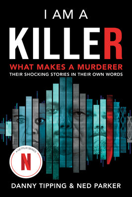 I Am a Killer: What Makes a Murderer: Their Shocking Stories in Their Own Words by Tipping, Danny