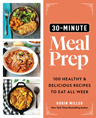 30-Minute Meal Prep: 100 Healthy and Delicious Recipes to Eat All Week by Miller, Robin