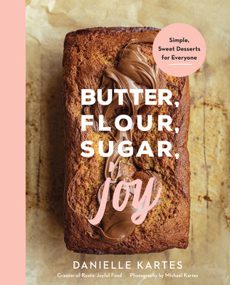 Butter, Flour, Sugar, Joy: Simple Sweet Desserts for Everyone by Kartes, Danielle