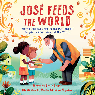 José Feeds the World: How a Famous Chef Feeds Millions of People in Need Around the World by Unger, David