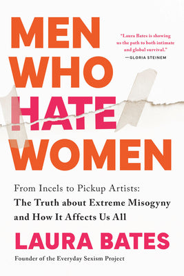 Men Who Hate Women: From Incels to Pickup Artists: The Truth about Extreme Misogyny and How It Affects Us All by Bates, Laura