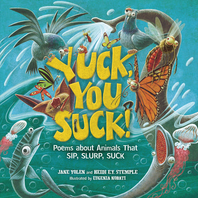 Yuck, You Suck!: Poems about Animals That Sip, Slurp, Suck by Yolen, Jane