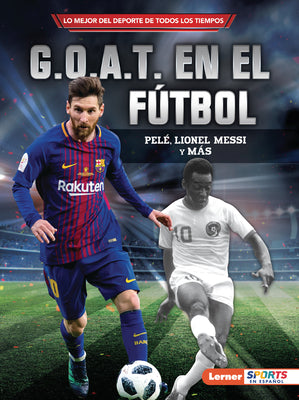 G.O.A.T. En El Fútbol (Soccer's G.O.A.T.): Pelé, Lionel Messi Y Más by Fishman, Jon M.