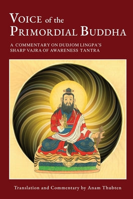 Voice of the Primordial Buddha: A Commentary on Dudjom Lingpa's Sharp Vajra of Awareness Tantra by Thubten, Anam