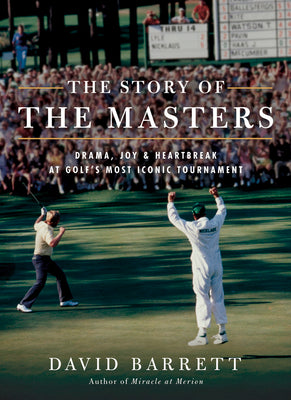 The Story of the Masters: Drama, Joy and Heartbreak at Golf's Most Iconic Tournament by Barrett, David