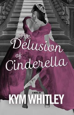 The Delusion of Cinderella by Whitley, Kym
