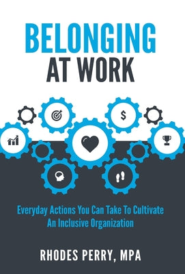 Belonging At Work: Everyday Actions You Can Take to Cultivate an Inclusive Organization by Perry, Rhodes