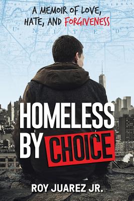 Homeless by Choice: A Memoir of Love, Hate, and Forgiveness by Juarez Jr, Roy