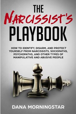 The Narcissist's Playbook: How to Identify, Disarm, and Protect Yourself from Narcissists, Sociopaths, Psychopaths, and Other Types of Manipulati by Morningstar, Dana