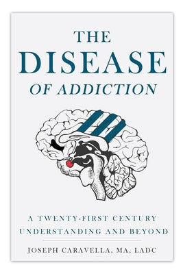 The Disease of Addiction: A Twenty-First Century Understanding and Beyond by Caravella, Joseph