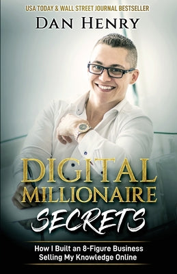 Digital Millionaire Secrets: How I Built an 8-Figure Business Selling My Knowledge Online by Henry, Dan