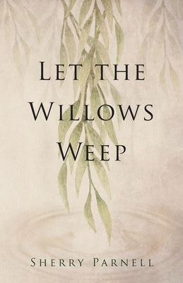 Let the Willows Weep by Parnell, Sherry