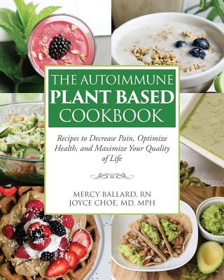 The Autoimmune Plant Based Cookbook: Recipes to Decrease Pain, Optimize Health, and Maximize Your Quality of Life by Choe, Joyce