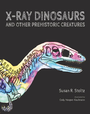 X-Ray Dinosaurs and Other Prehistoric Creatures by Stoltz, Susan R.