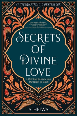 Secrets of Divine Love: A Spiritual Journey into the Heart of Islam by Helwa, A.
