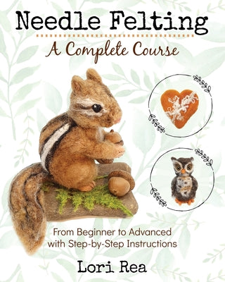 Needle Felting - A Complete Course: From Beginner to Advanced with Step-by-Step Instructions by Rea, Lori