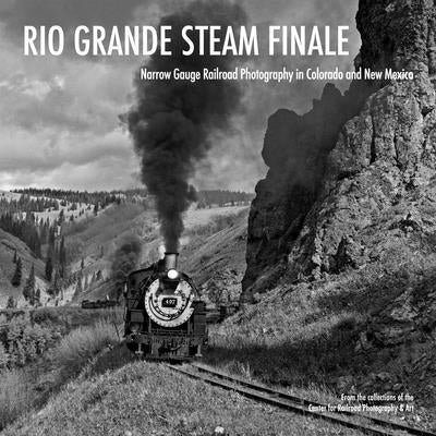 Rio Grande Steam Finale: Narrow Gauge Railroad Photography in Colorado and New Mexico by Lothes, Scott