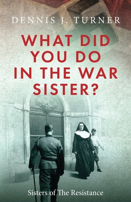 What Did You Do in the War, Sister? by Turner, Dennis J.