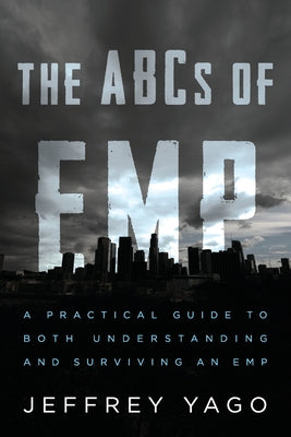 The ABCs of EMP: A Practical Guide to Both Understanding and Surviving an EMP by Yago, Jeffrey R.