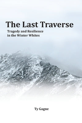 The Last Traverse; Tragedy and Resilience in the Winter Whites by Gagne, Ty