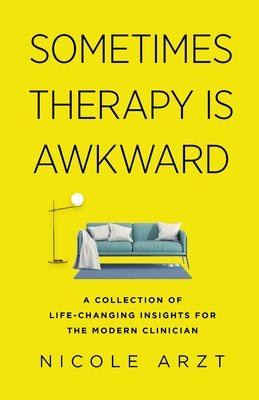 Sometimes Therapy Is Awkward: A Collection of Life-Changing Insights for the Modern Clinician by Arzt, Nicole