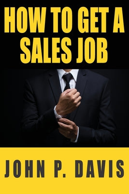 How To Get A Sales Job by Davis, John P.