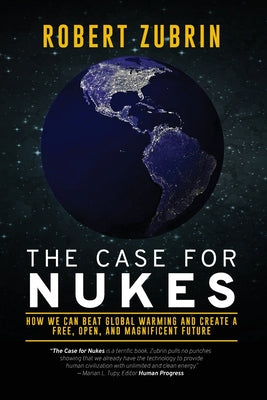 The Case for Nukes: How We Can Beat Global Warming and Create a Free, Open, and Magnificent Future by Zubrin, Robert